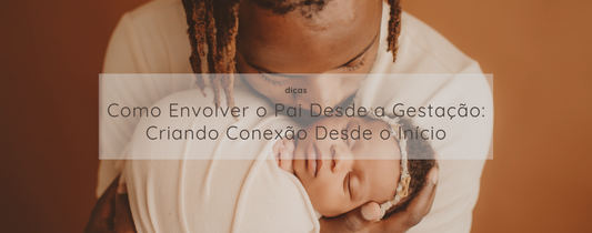 Como Envolver o Pai Desde a Gestação: Criando Conexão Desde o Início