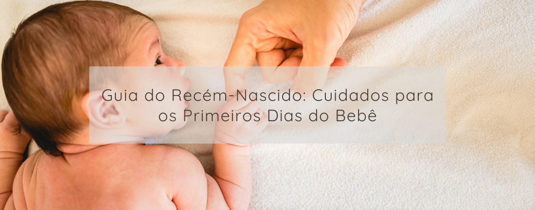 Guia do Recém-Nascido: Cuidados para os Primeiros Dias do Bebê